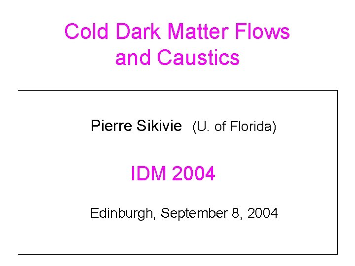Cold Dark Matter Flows and Caustics Pierre Sikivie (U. of Florida) IDM 2004 Edinburgh,