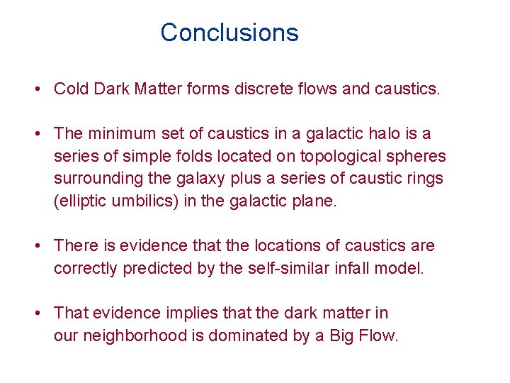 Conclusions • Cold Dark Matter forms discrete flows and caustics. • The minimum set