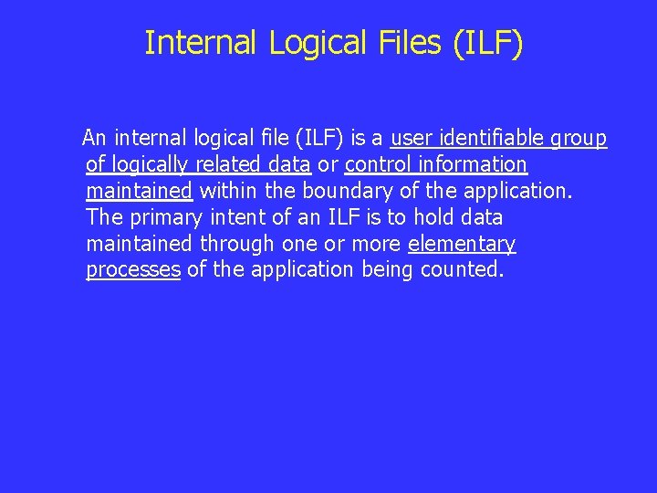 Internal Logical Files (ILF) An internal logical file (ILF) is a user identifiable group