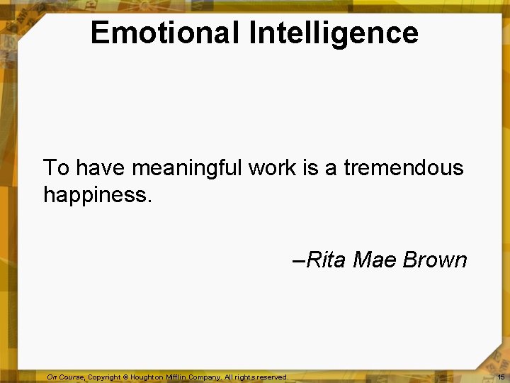 Emotional Intelligence To have meaningful work is a tremendous happiness. –Rita Mae Brown On