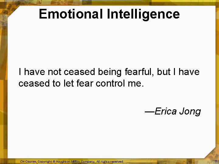 Emotional Intelligence I have not ceased being fearful, but I have ceased to let