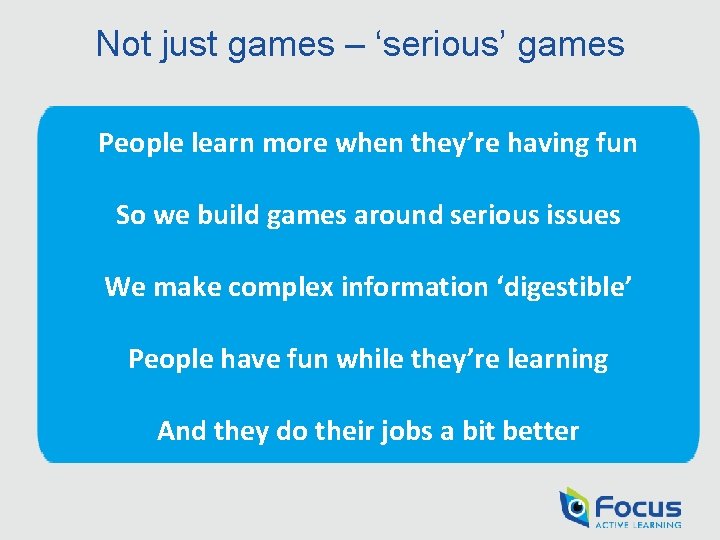 Not just games – ‘serious’ games People learn more when they’re having fun So