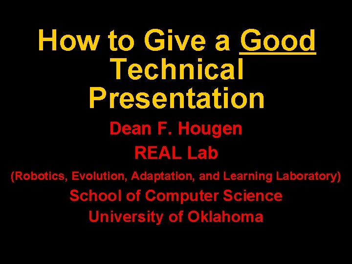 How to Give a Good Technical Presentation Dean F. Hougen REAL Lab (Robotics, Evolution,