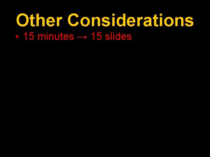 Other Considerations • 15 minutes → 15 slides 