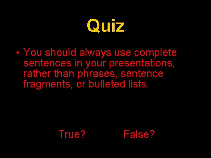 Quiz • You should always use complete sentences in your presentations, rather than phrases,