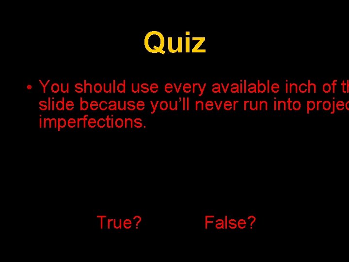 Quiz • You should use every available inch of th slide because you’ll never