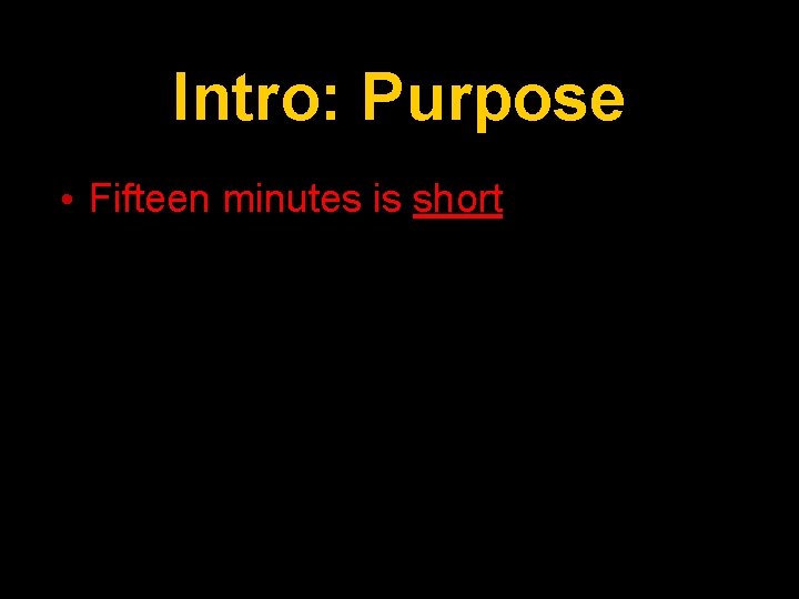 Intro: Purpose • Fifteen minutes is short 