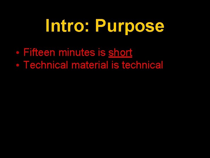 Intro: Purpose • Fifteen minutes is short • Technical material is technical 
