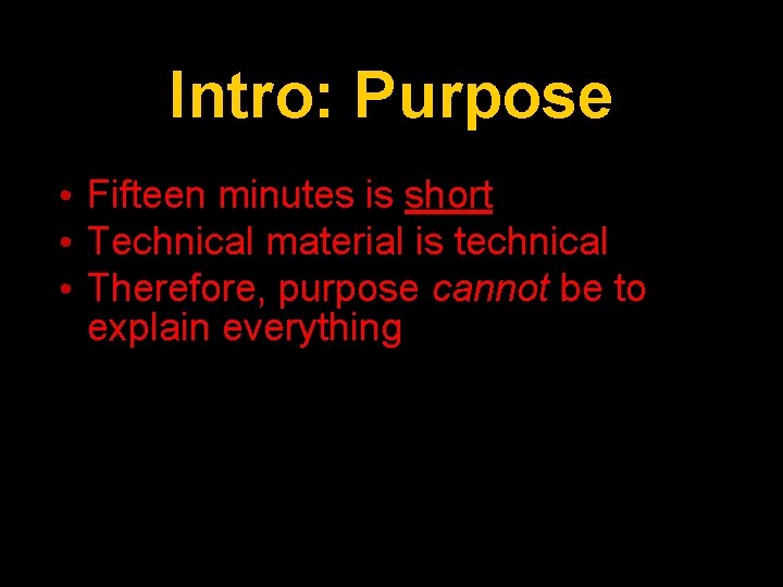 Intro: Purpose • Fifteen minutes is short • Technical material is technical • Therefore,