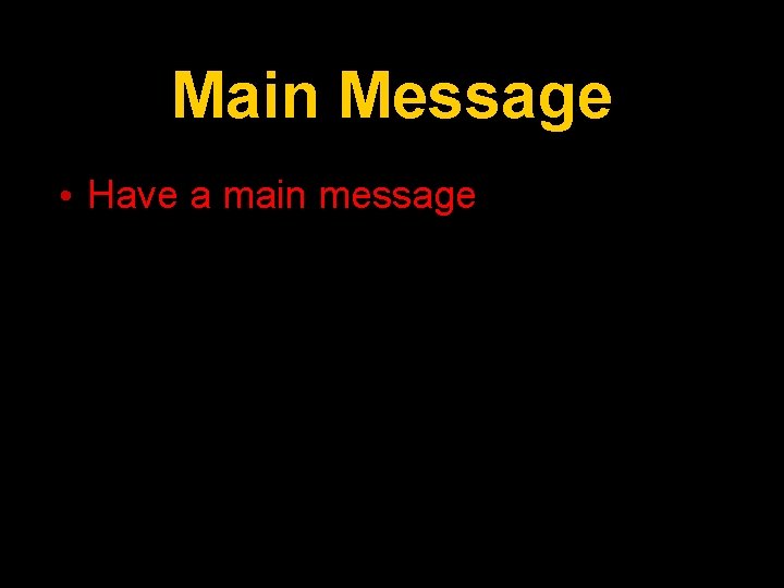 Main Message • Have a main message 