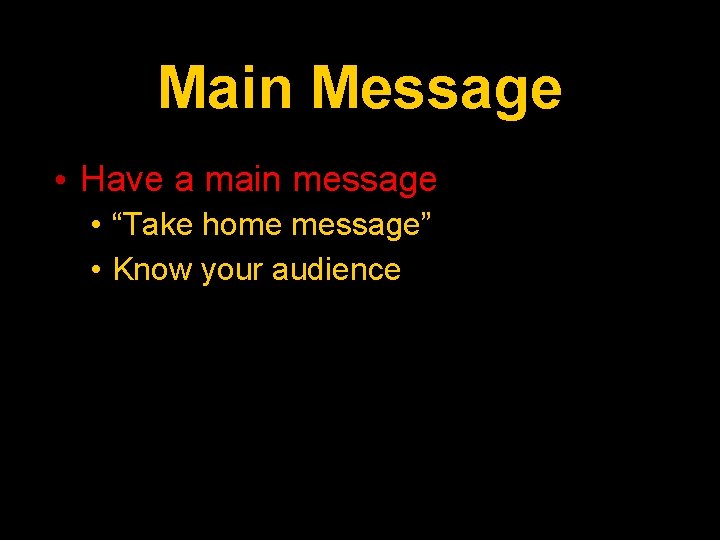 Main Message • Have a main message • “Take home message” • Know your