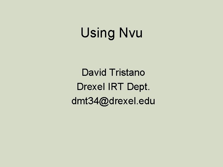 Using Nvu David Tristano Drexel IRT Dept. dmt 34@drexel. edu 