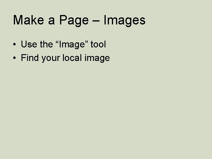 Make a Page – Images • Use the “Image” tool • Find your local