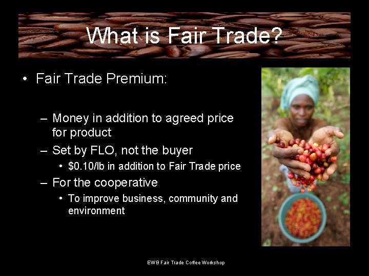 What is Fair Trade? • Fair Trade Premium: – Money in addition to agreed