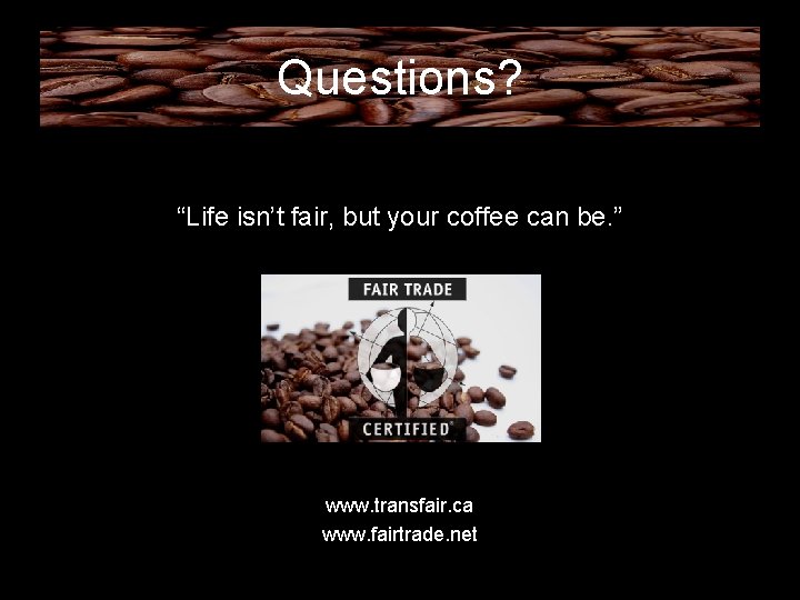 Questions? “Life isn’t fair, but your coffee can be. ” www. transfair. ca www.