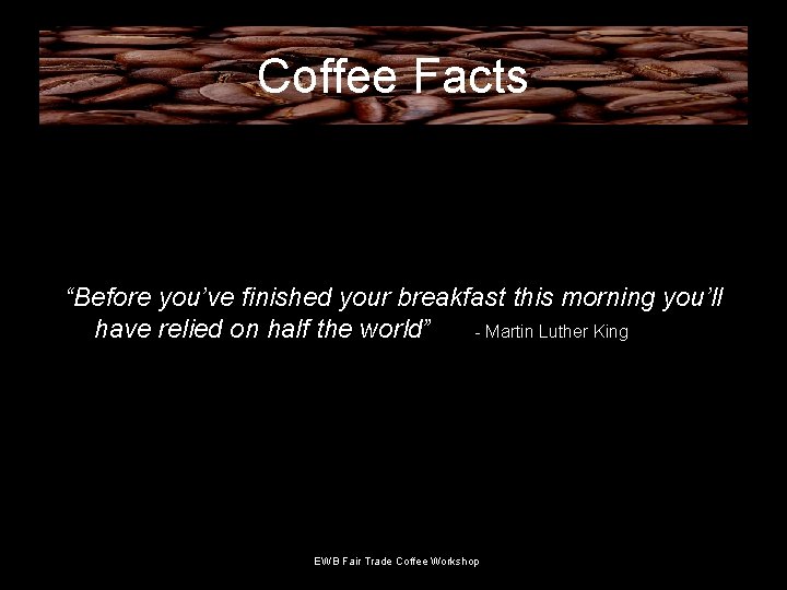 Coffee Facts “Before you’ve finished your breakfast this morning you’ll have relied on half