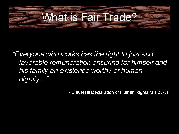 What is Fair Trade? “Everyone who works has the right to just and favorable