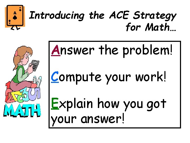 Introducing the ACE Strategy for Math… Answer the problem! Compute your work! Explain how