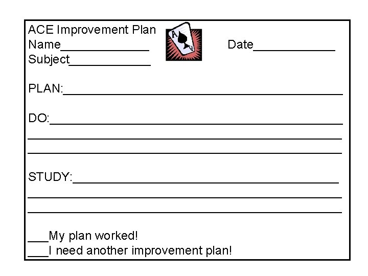 ACE Improvement Plan Name_______ Subject______ Date______ PLAN: _____________________ DO: ______________________________________________ STUDY: ______________________________________________ ___My plan