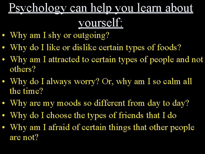 Psychology can help you learn about yourself: • Why am I shy or outgoing?