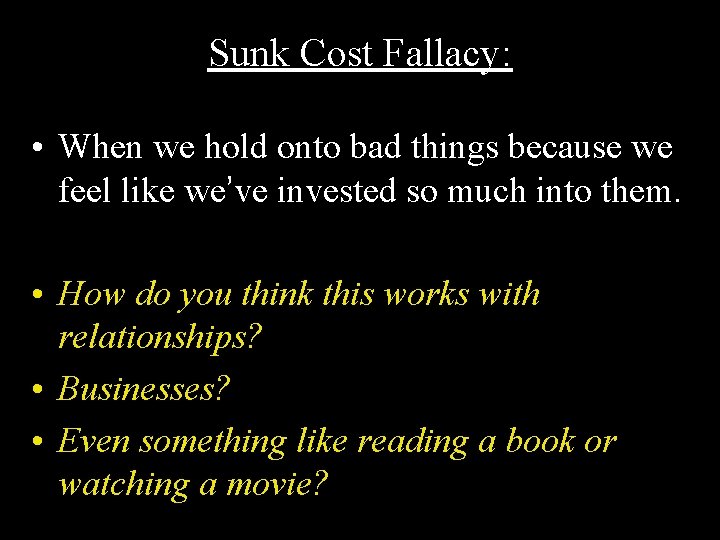 Sunk Cost Fallacy: • When we hold onto bad things because we feel like