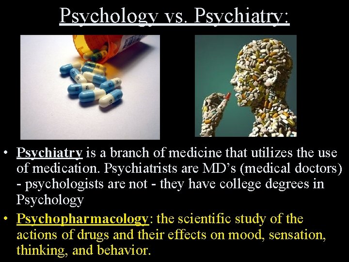 Psychology vs. Psychiatry: • Psychiatry is a branch of medicine that utilizes the use