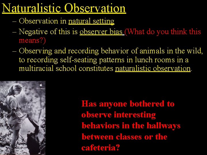 Naturalistic Observation – Observation in natural setting – Negative of this is observer bias