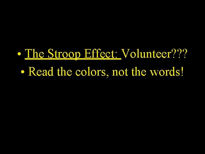  • The Stroop Effect: Volunteer? ? ? • Read the colors, not the