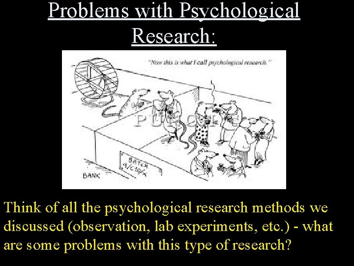 Problems with Psychological Research: Think of all the psychological research methods we discussed (observation,