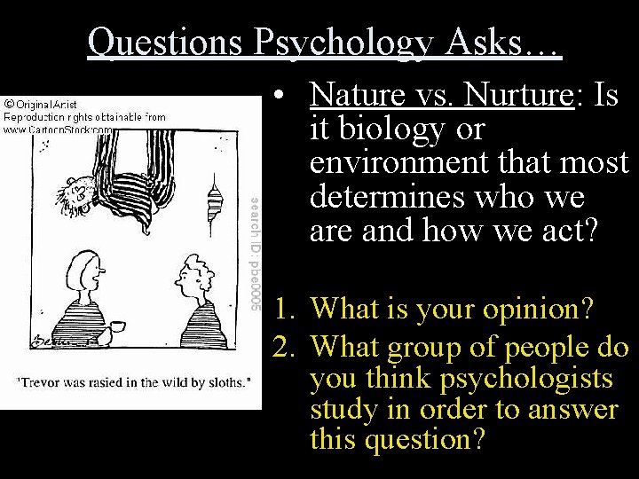 Questions Psychology Asks… • Nature vs. Nurture: Is it biology or environment that most