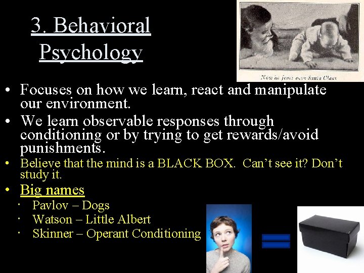 3. Behavioral Psychology • Focuses on how we learn, react and manipulate our environment.