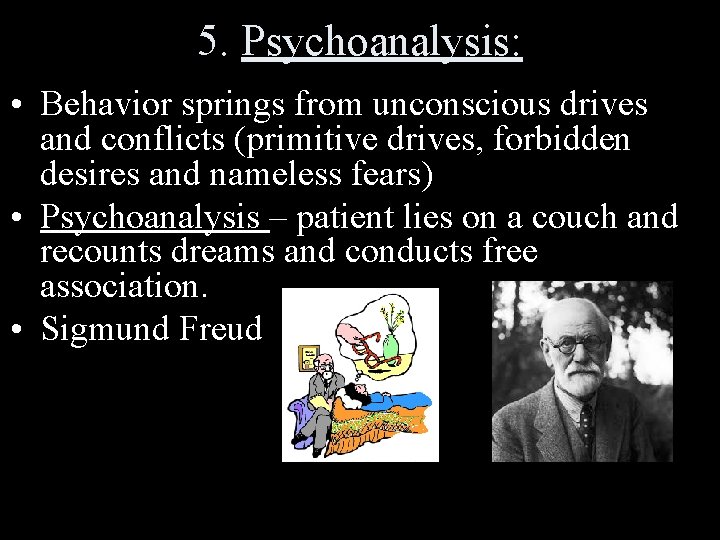 5. Psychoanalysis: • Behavior springs from unconscious drives and conflicts (primitive drives, forbidden desires