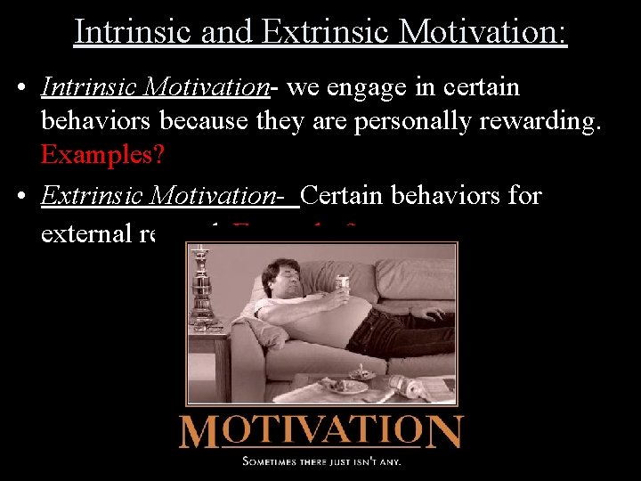 Intrinsic and Extrinsic Motivation: • Intrinsic Motivation- we engage in certain behaviors because they
