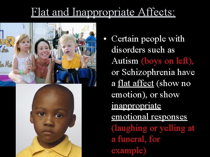 Flat and Inappropriate Affects: • Certain people with disorders such as Autism (boys on