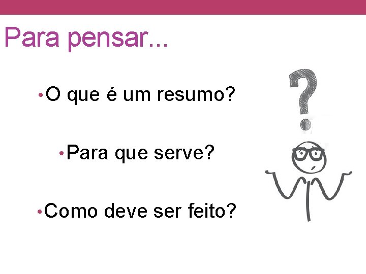 Para pensar. . . • O que é um resumo? • Para que serve?