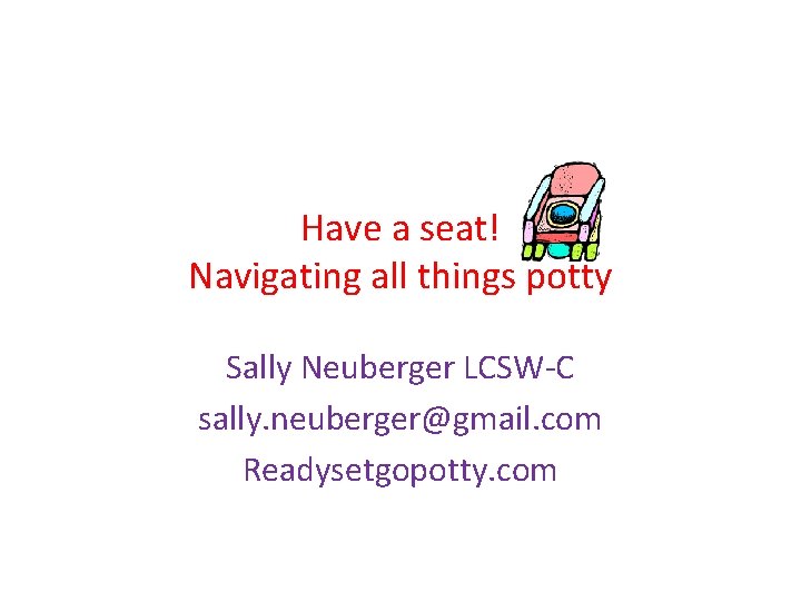 Have a seat! Navigating all things potty Sally Neuberger LCSW-C sally. neuberger@gmail. com Readysetgopotty.