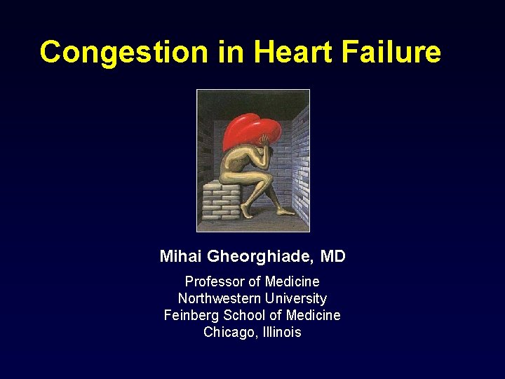 Congestion in Heart Failure Mihai Gheorghiade, MD Professor of Medicine Northwestern University Feinberg School
