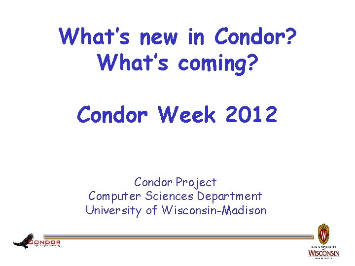 What’s new in Condor? What’s coming? Condor Week 2012 Condor Project Computer Sciences Department