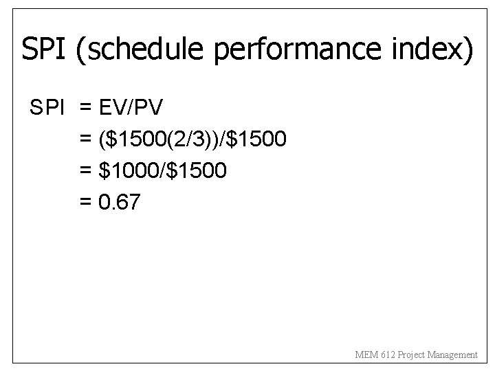 SPI (schedule performance index) SPI = EV/PV = ($1500(2/3))/$1500 = $1000/$1500 = 0. 67