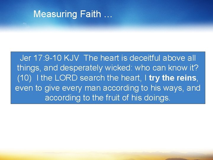 Measuring Faith … Jer 17: 9 -10 KJV The heart is deceitful above all