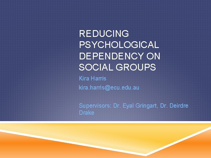 REDUCING PSYCHOLOGICAL DEPENDENCY ON SOCIAL GROUPS Kira Harris kira. harris@ecu. edu. au Supervisors: Dr.