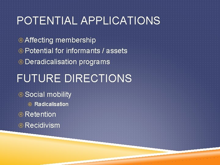 POTENTIAL APPLICATIONS Affecting membership Potential for informants / assets Deradicalisation programs FUTURE DIRECTIONS Social