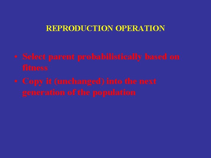 REPRODUCTION OPERATION • Select parent probabilistically based on fitness • Copy it (unchanged) into