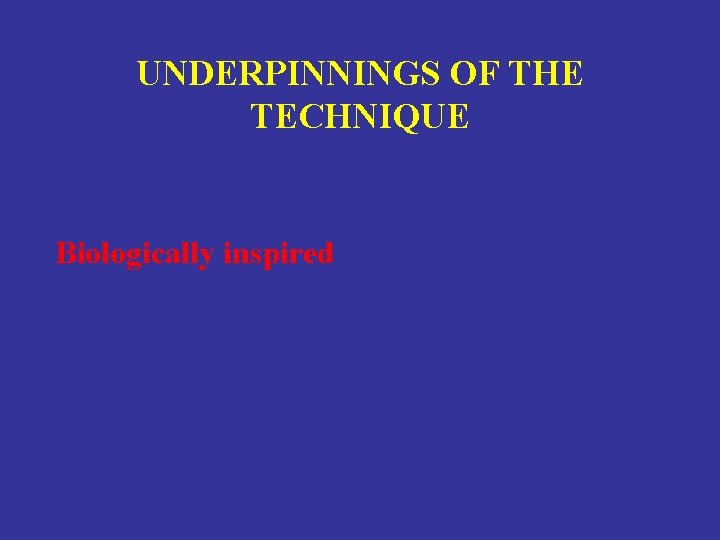 UNDERPINNINGS OF THE TECHNIQUE Biologically inspired 