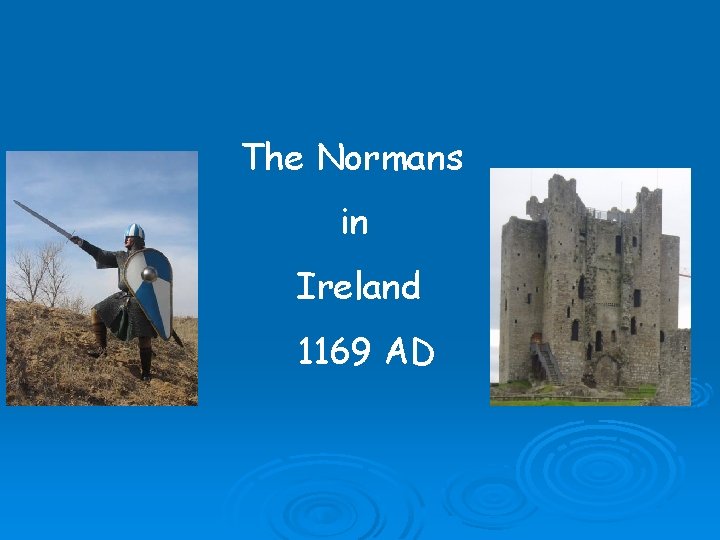 The Normans in Ireland 1169 AD The Normans in Ireland 1169 AD