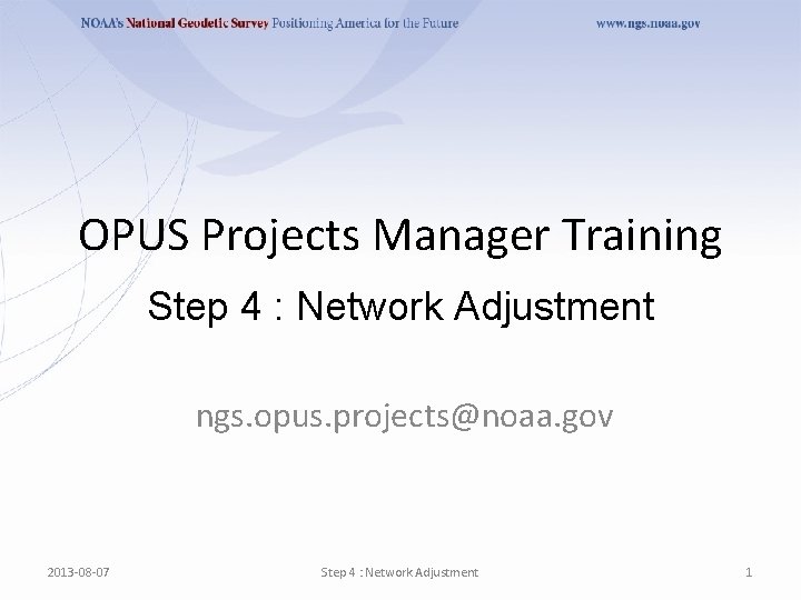 OPUS Projects Manager Training Step 4 : Network Adjustment ngs. opus. projects@noaa. gov 2013