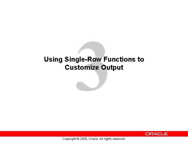 3 Using Single-Row Functions to Customize Output Copyright © 2009, Oracle. All rights reserved. 3 Using Single-Row Functions to Customize Output Copyright © 2009, Oracle. All rights reserved.