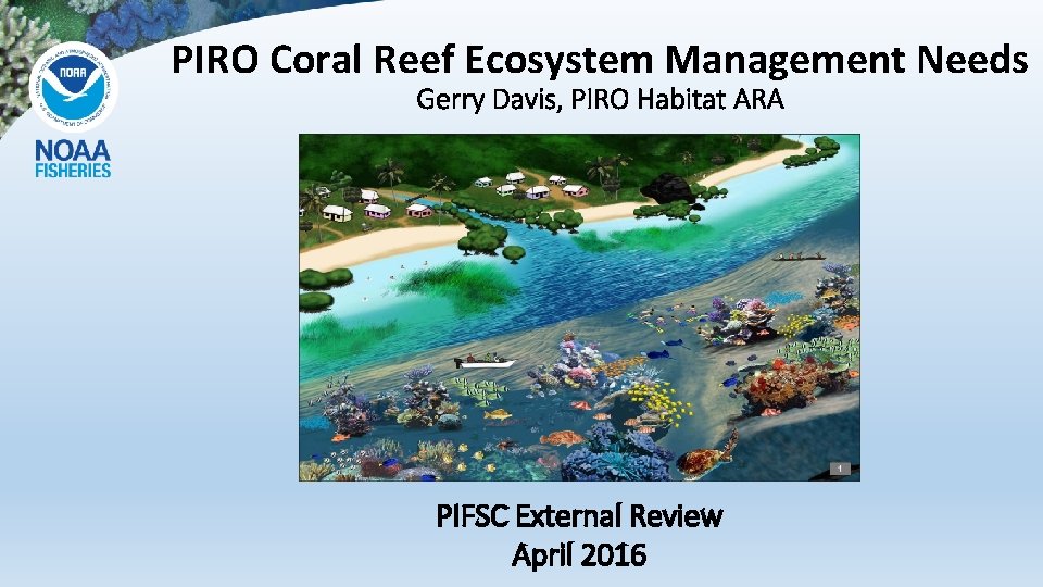 PIRO Coral Reef Ecosystem Management Needs Gerry Davis, PIRO Habitat ARA PIFSC External Review