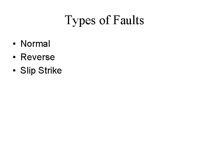 Types of Faults • Normal • Reverse • Slip Strike 