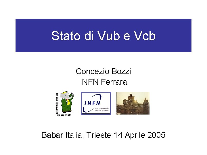 Stato di Vub e Vcb Concezio Bozzi INFN Ferrara Babar Italia, Trieste 14 Aprile